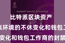 比特派区块资产  跟着收集环境的不休变化和钱包工作商的封禁