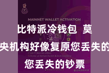 比特派冷钱包  莫得中央机构好像复原您丢失的钞票